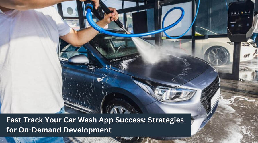 Fast Track Your Car Wash App Success: Strategies for On-Demand Development